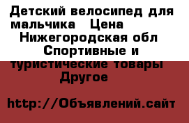 Детский велосипед для мальчика › Цена ­ 1 500 - Нижегородская обл. Спортивные и туристические товары » Другое   